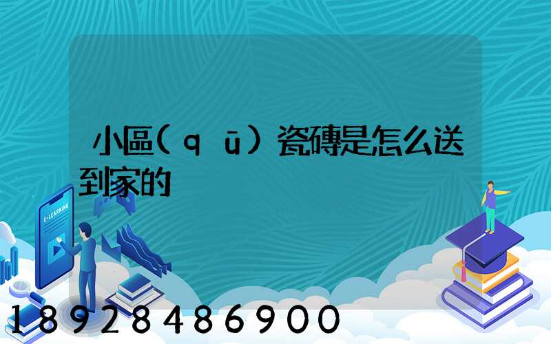 小區(qū)瓷磚是怎么送到家的