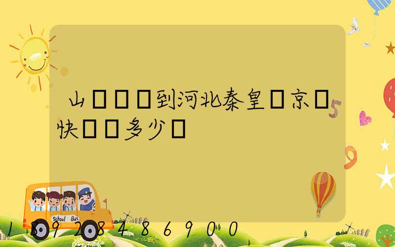 山東濟寧到河北秦皇島京東快遞費多少錢