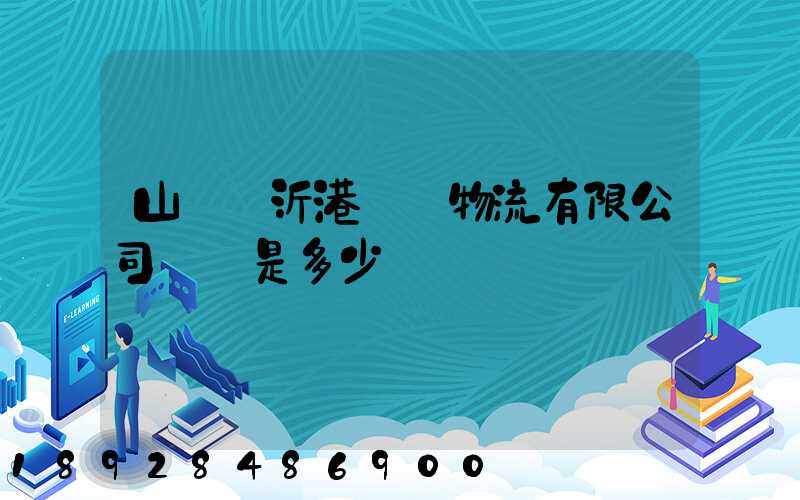 山東臨沂港國際物流有限公司電話是多少