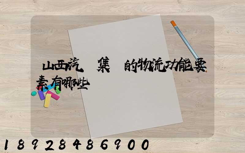 山西汽運集團的物流功能要素有哪些