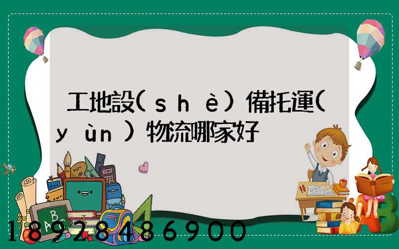 工地設(shè)備托運(yùn)物流哪家好