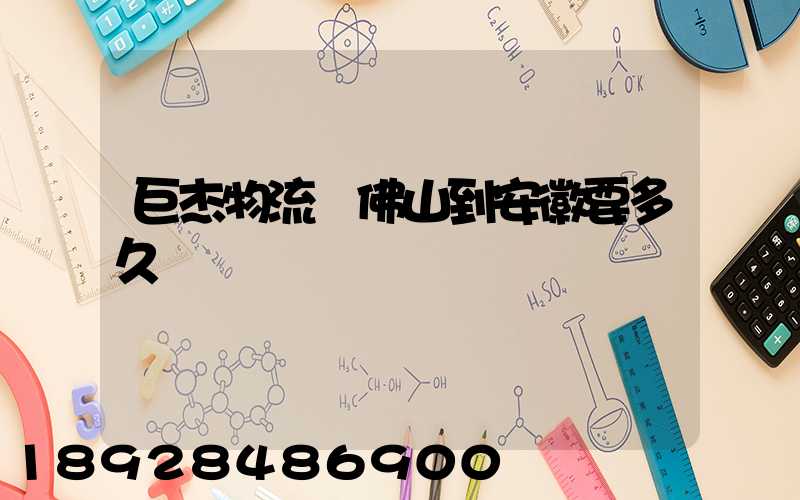 巨杰物流從佛山到安徽要多久