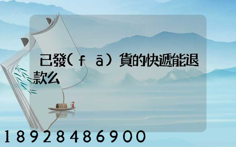 已發(fā)貨的快遞能退款么