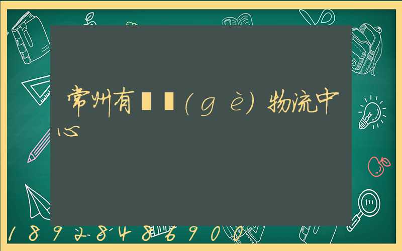 常州有幾個(gè)物流中心
