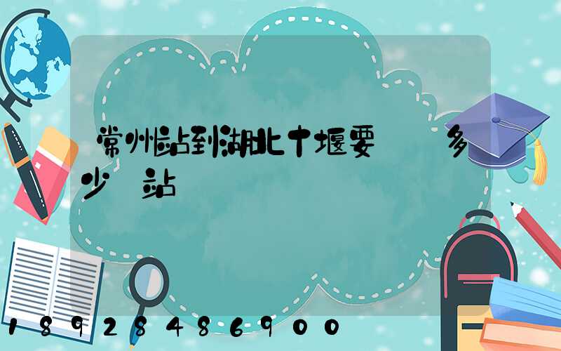常州站到湖北十堰要經過多少個站
