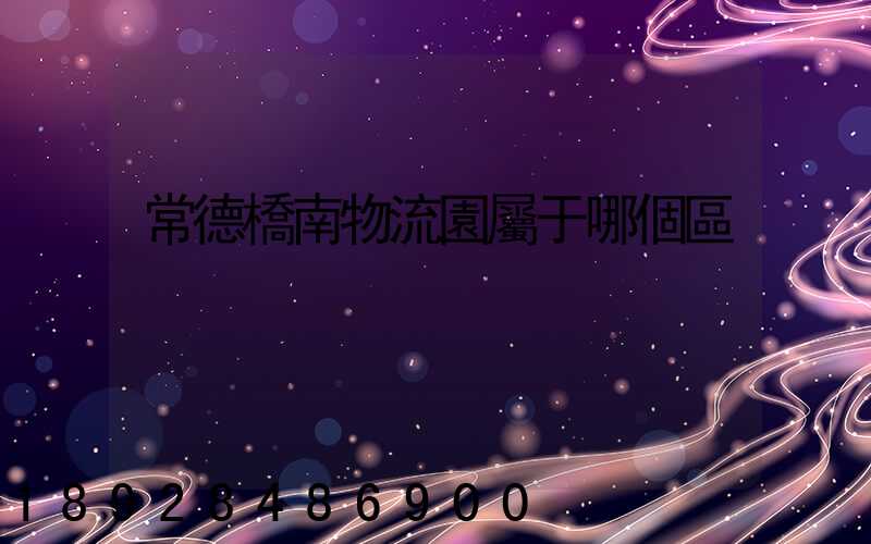 常德橋南物流園屬于哪個區