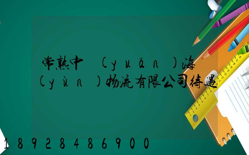 常熟中遠(yuǎn)海運(yùn)物流有限公司待遇
