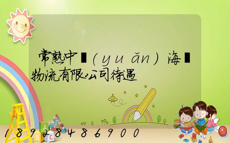常熟中遠(yuǎn)海運物流有限公司待遇