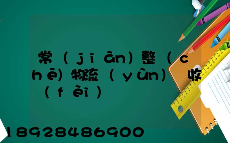 常見(jiàn)整車(chē)物流運(yùn)輸收費(fèi)