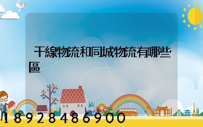 干線物流和同城物流有哪些區別
