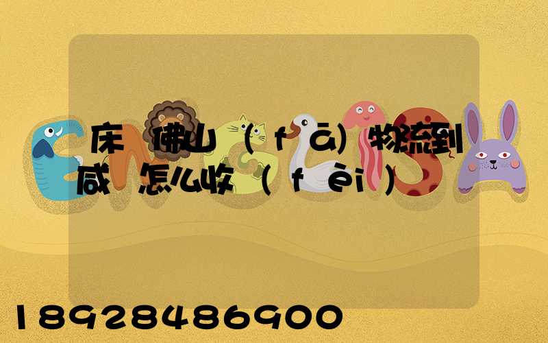 床從佛山發(fā)物流到咸寧怎么收費(fèi)