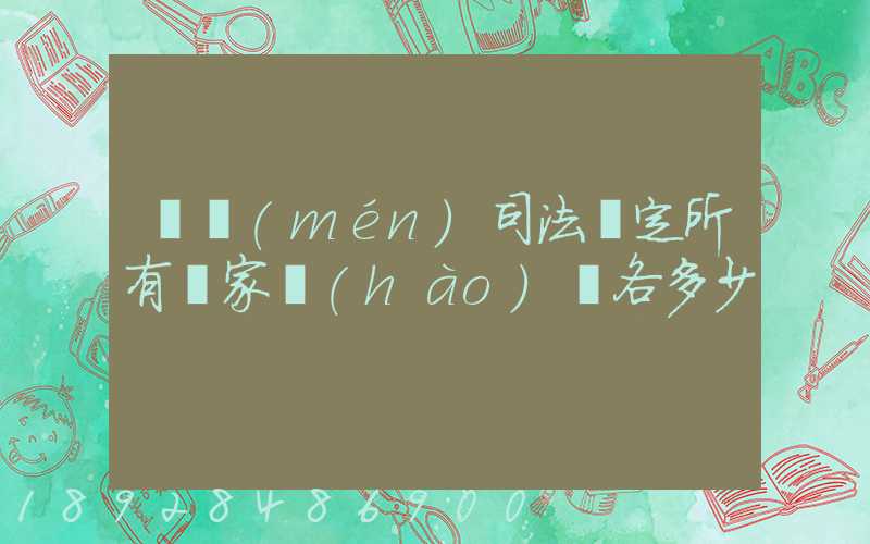 廈門(mén)司法鑒定所有幾家號(hào)碼各多少