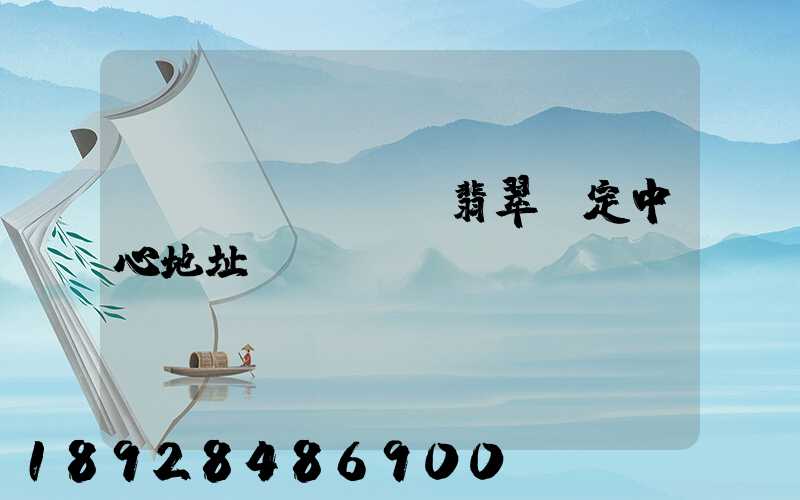 廈門(mén)翡翠鑒定中心地址