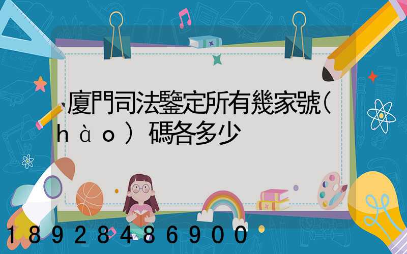 廈門司法鑒定所有幾家號(hào)碼各多少