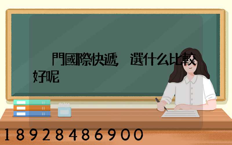 廈門國際快遞,選什么比較好呢