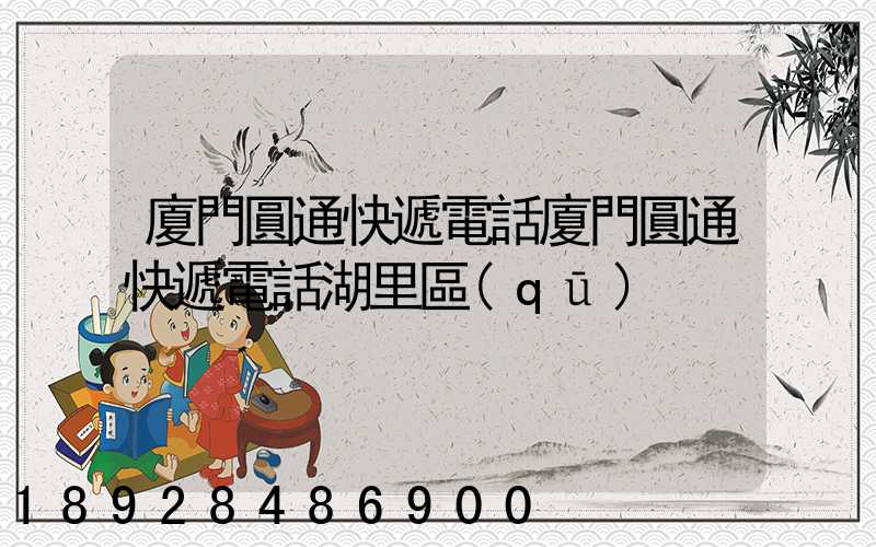 廈門圓通快遞電話廈門圓通快遞電話湖里區(qū)