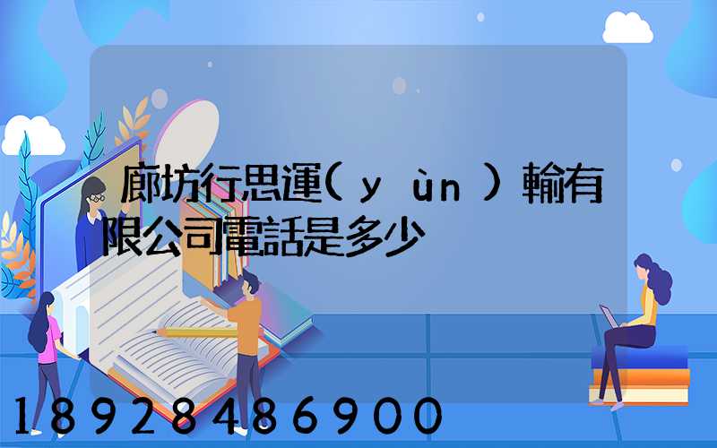廊坊行思運(yùn)輸有限公司電話是多少