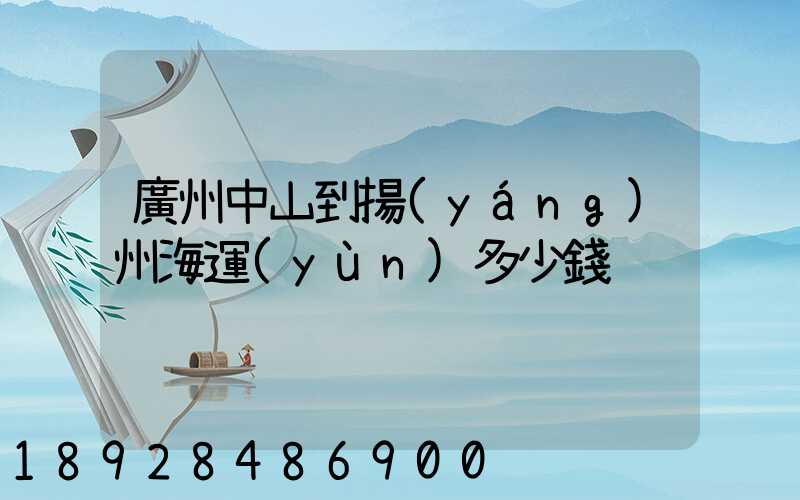 廣州中山到揚(yáng)州海運(yùn)多少錢