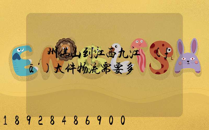 廣州佛山到江西九江發(fā)大件物流需要多長時間