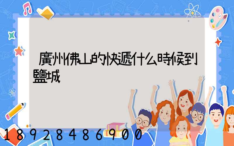 廣州佛山的快遞什么時候到鹽城