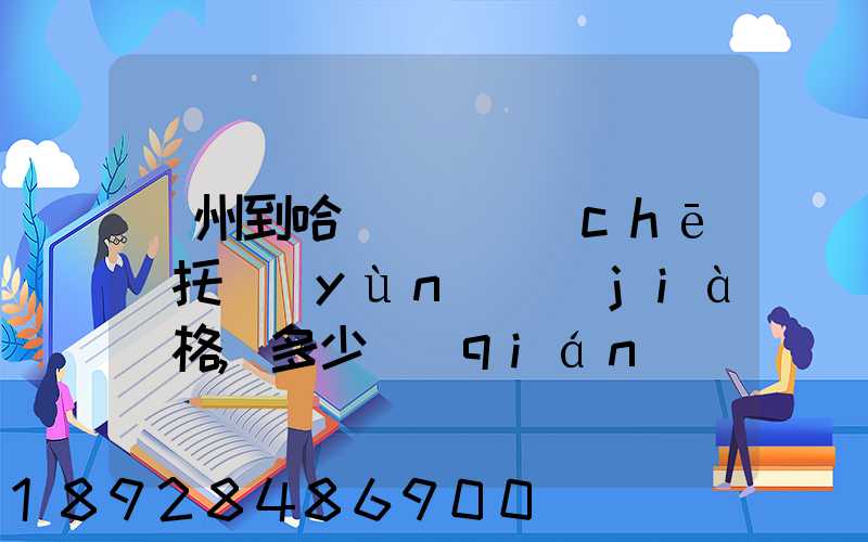 廣州到哈爾濱轎車(chē)托運(yùn)價(jià)格,多少錢(qián)