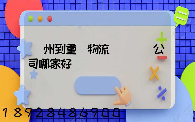 廣州到重慶物流貨運專線公司哪家好
