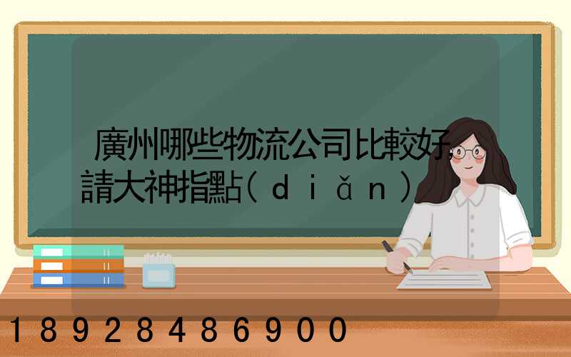 廣州哪些物流公司比較好,請大神指點(diǎn)