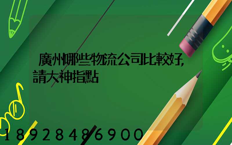 廣州哪些物流公司比較好,請大神指點