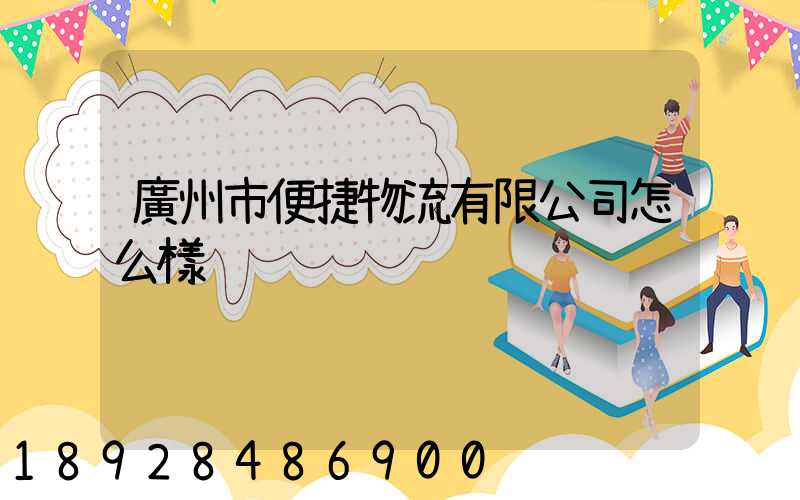 廣州市便捷物流有限公司怎么樣