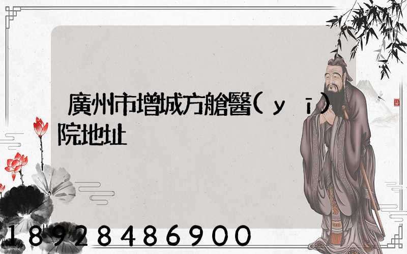 廣州市增城方艙醫(yī)院地址