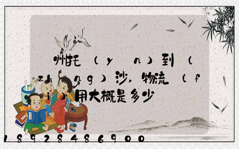 廣州托運(yùn)到長(zhǎng)沙,物流費(fèi)用大概是多少