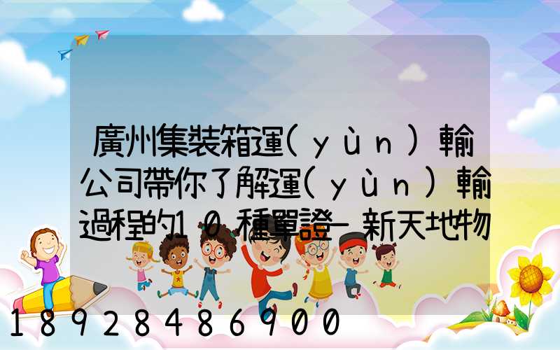 廣州集裝箱運(yùn)輸公司帶你了解運(yùn)輸過程的10種單證—新天地物流