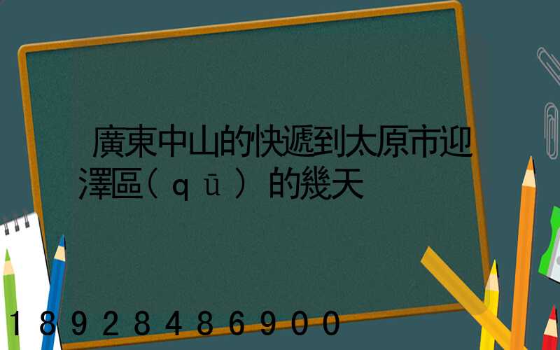 廣東中山的快遞到太原市迎澤區(qū)的幾天