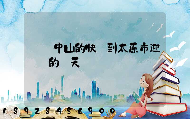 廣東中山的快遞到太原市迎澤區的幾天