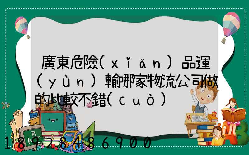 廣東危險(xiǎn)品運(yùn)輸哪家物流公司做的比較不錯(cuò)