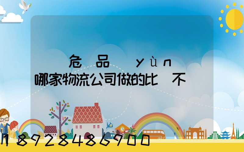 廣東危險品運(yùn)輸哪家物流公司做的比較不錯