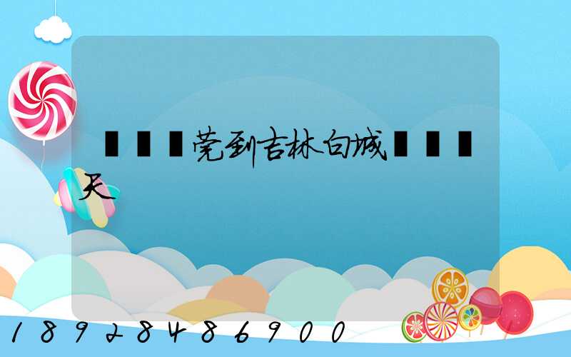 廣東東莞到吉林白城順風幾天