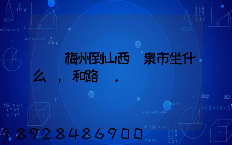 廣東梅州到山西陽泉市坐什么車,和路線。