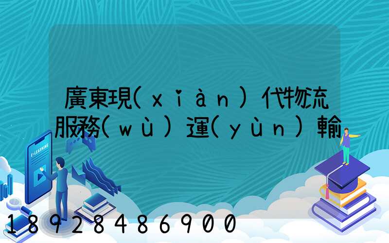 廣東現(xiàn)代物流服務(wù)運(yùn)輸