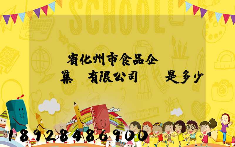 廣東省化州市食品企業(yè)集團有限公司電話是多少