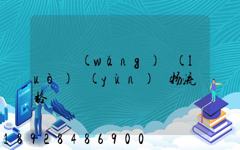 廣東網(wǎng)絡(luò)運(yùn)輸物流價格