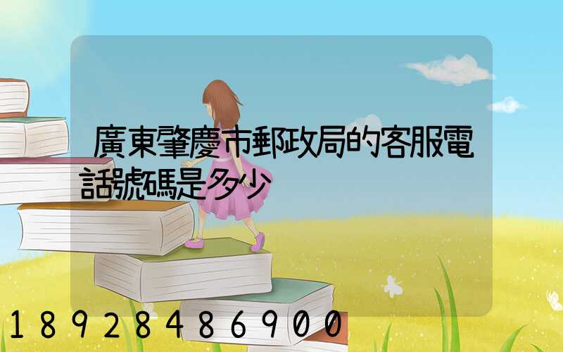 廣東肇慶市郵政局的客服電話號碼是多少