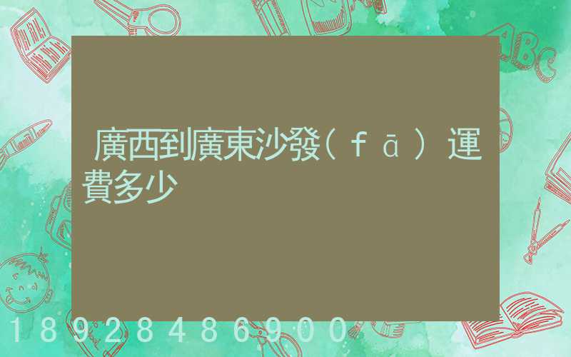 廣西到廣東沙發(fā)運費多少