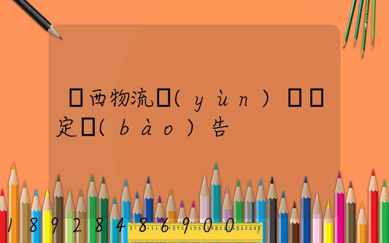 廣西物流運(yùn)輸鑒定報(bào)告