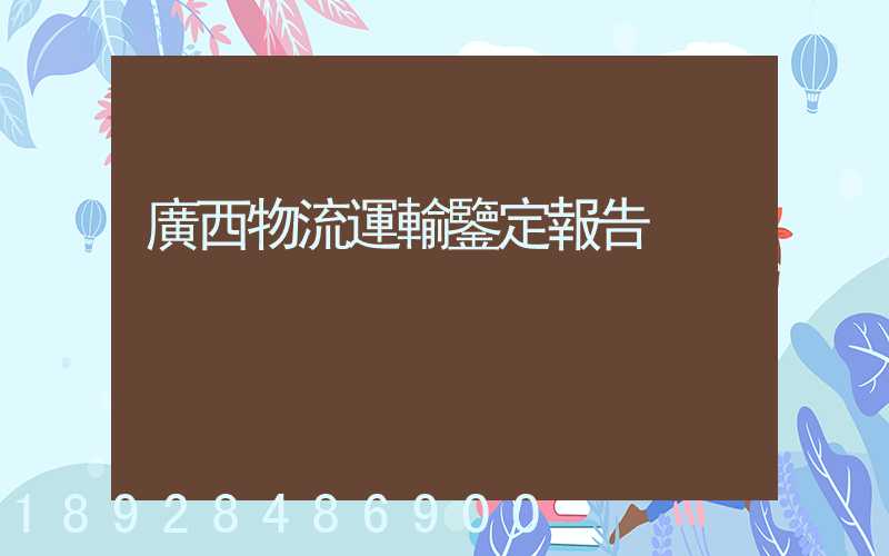 廣西物流運輸鑒定報告