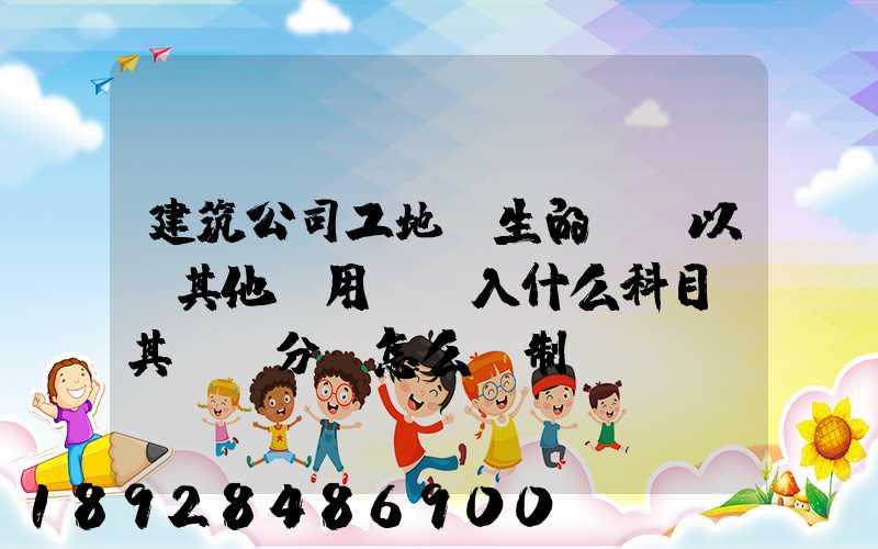 建筑公司工地發生的運費以及其他費用應記入什么科目,其會計分錄怎么編制...