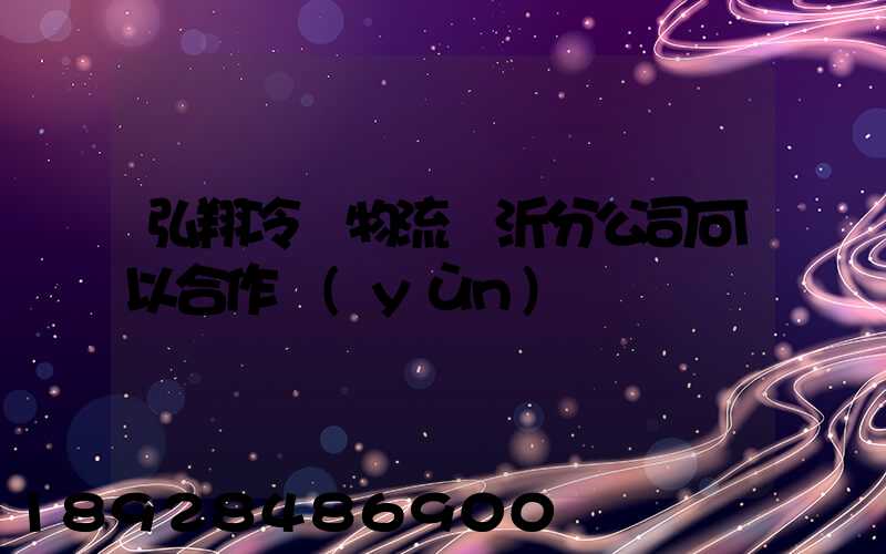 弘翔冷鏈物流臨沂分公司可以合作運(yùn)輸嗎