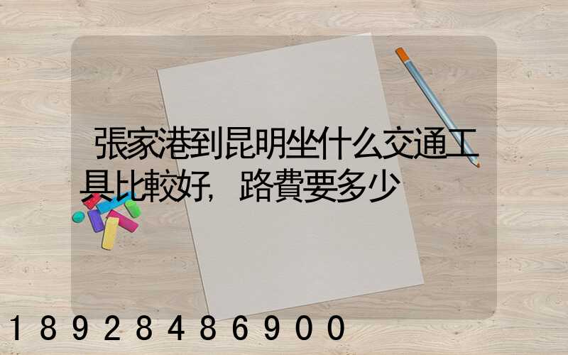 張家港到昆明坐什么交通工具比較好,路費要多少