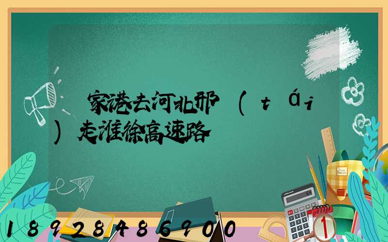 張家港去河北邢臺(tái)走淮徐高速路線圖