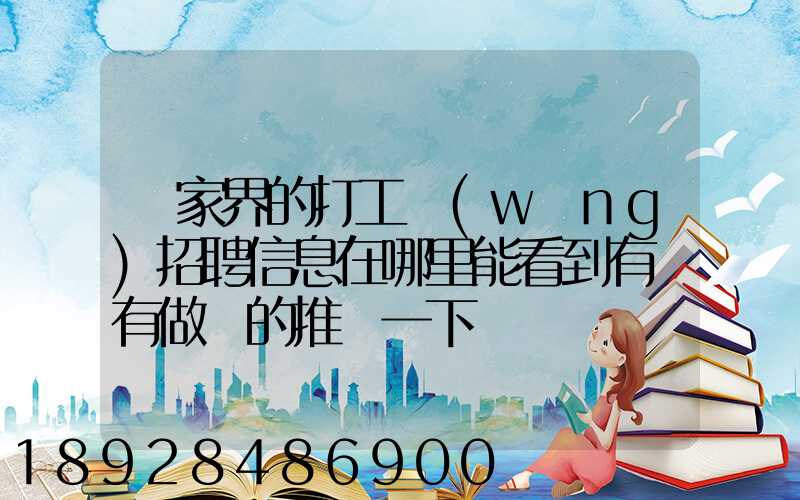 張家界的打工網(wǎng)招聘信息在哪里能看到有沒有做過的推薦一下